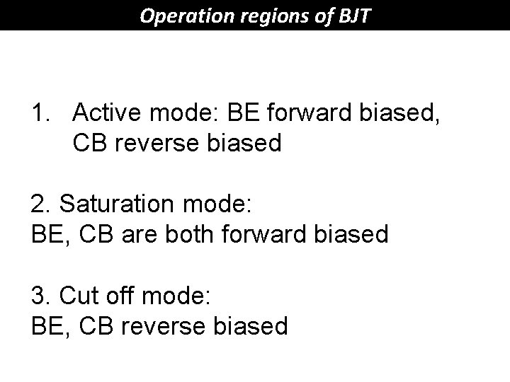 Operation regions of BJT 1. Active mode: BE forward biased, CB reverse biased 2.