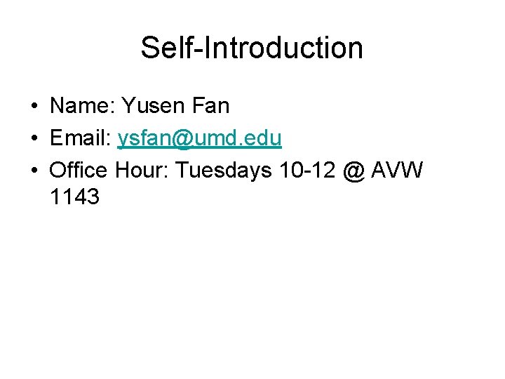 Self-Introduction • Name: Yusen Fan • Email: ysfan@umd. edu • Office Hour: Tuesdays 10