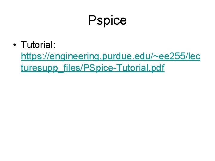 Pspice • Tutorial: https: //engineering. purdue. edu/~ee 255/lec turesupp_files/PSpice-Tutorial. pdf 