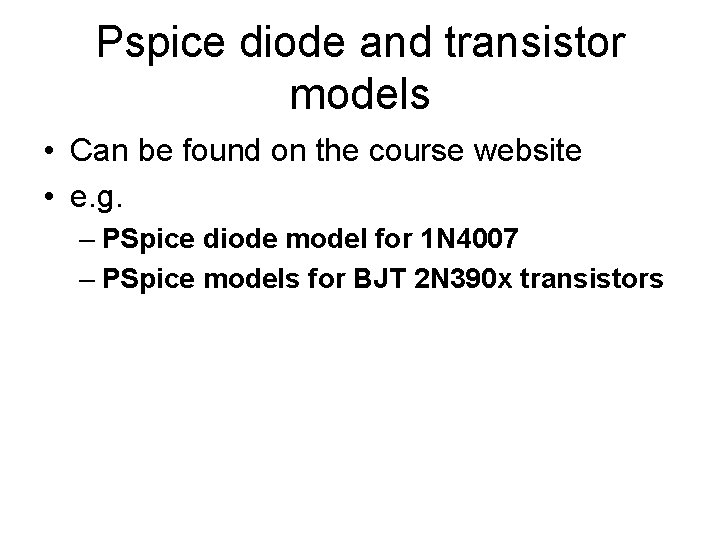 Pspice diode and transistor models • Can be found on the course website •