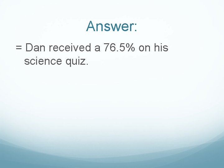 Answer: = Dan received a 76. 5% on his science quiz. 