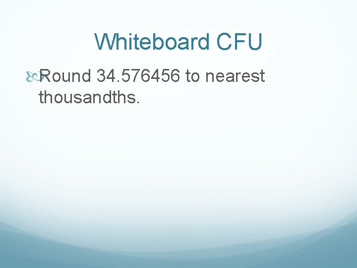 Whiteboard CFU Round 34. 576456 to nearest thousandths. 