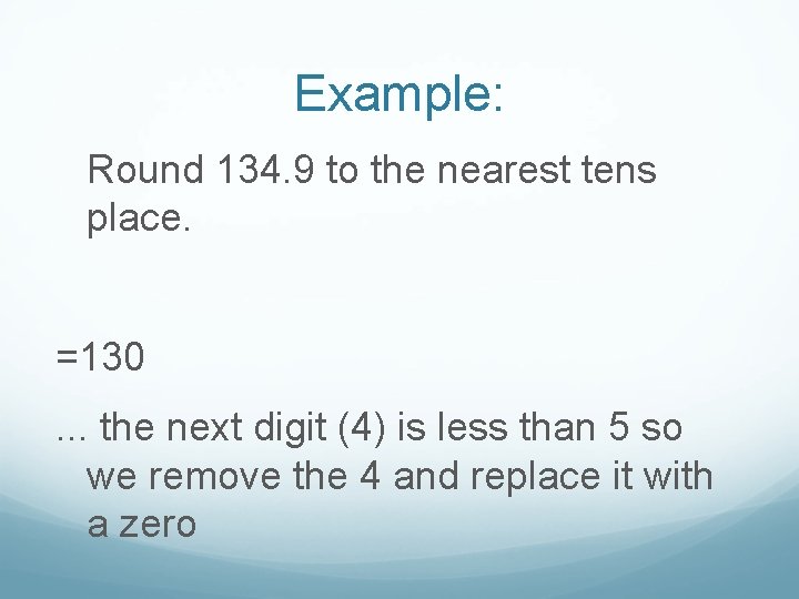 Example: Round 134. 9 to the nearest tens place. =130. . . the next