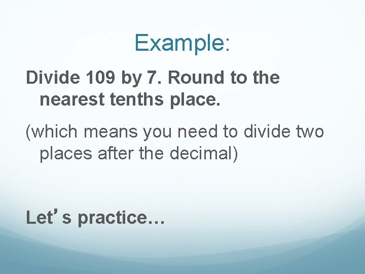 Example: Divide 109 by 7. Round to the nearest tenths place. (which means you