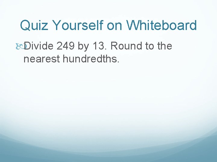 Quiz Yourself on Whiteboard Divide 249 by 13. Round to the nearest hundredths. 