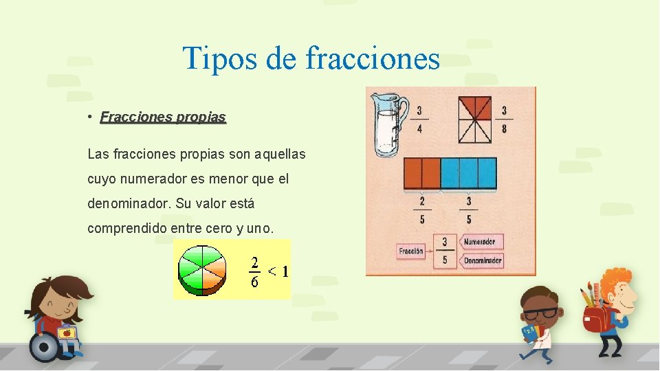 Tipos de fracciones • Fracciones propias Las fracciones propias son aquellas cuyo numerador es