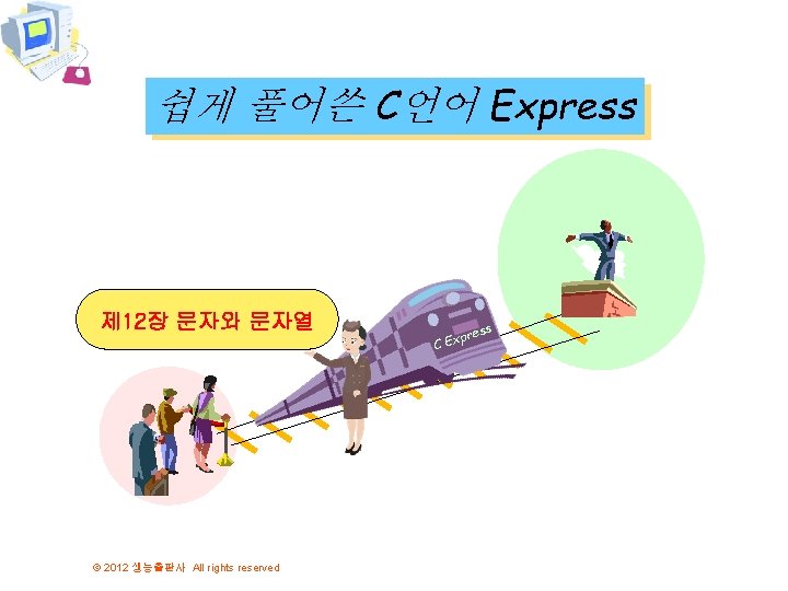 쉽게 풀어쓴 C언어 Express 제 12장 문자와 문자열 © 2012 생능출판사 All rights reserved