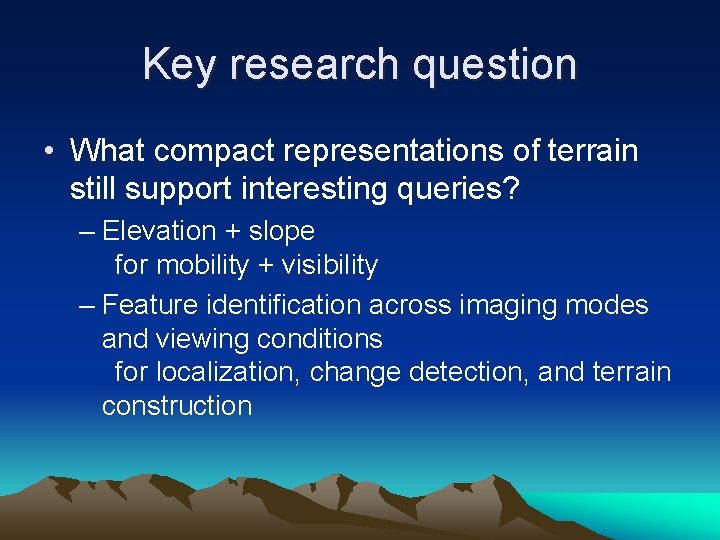 Key research question • What compact representations of terrain still support interesting queries? – Key research question • What compact representations of terrain still support interesting queries? –