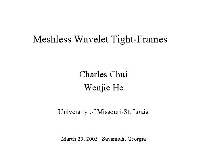 Meshless Wavelet Tight-Frames Charles Chui Wenjie He University of Missouri-St. Louis March 29, 2005 Meshless Wavelet Tight-Frames Charles Chui Wenjie He University of Missouri-St. Louis March 29, 2005