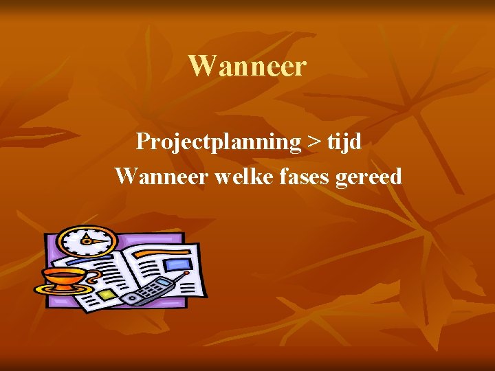 Wanneer Projectplanning > tijd Wanneer welke fases gereed 