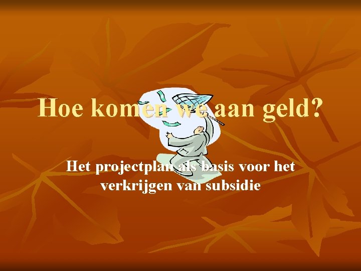 Hoe komen we aan geld? Het projectplan als basis voor het verkrijgen van subsidie