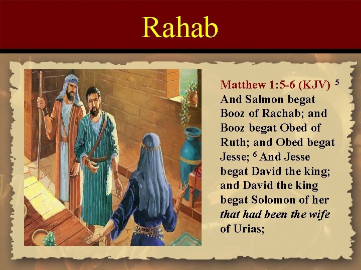 Rahab Matthew 1: 5 -6 (KJV) 5 And Salmon begat Booz of Rachab; and