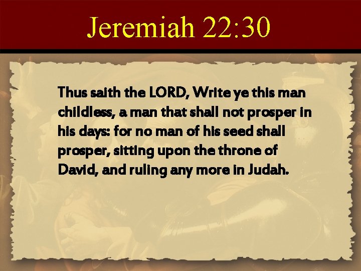 Jeremiah 22: 30 Thus saith the LORD, Write ye this man childless, a man