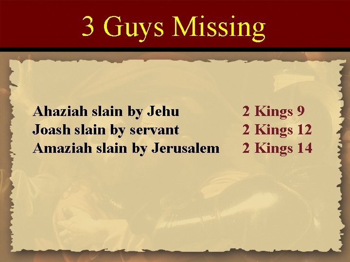 3 Guys Missing Ahaziah slain by Jehu Joash slain by servant Amaziah slain by
