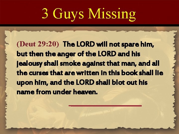 3 Guys Missing (Deut 29: 20) The LORD will not spare him, but then