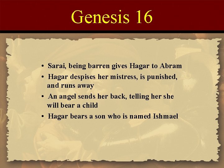 Genesis 16 • Sarai, being barren gives Hagar to Abram • Hagar despises her