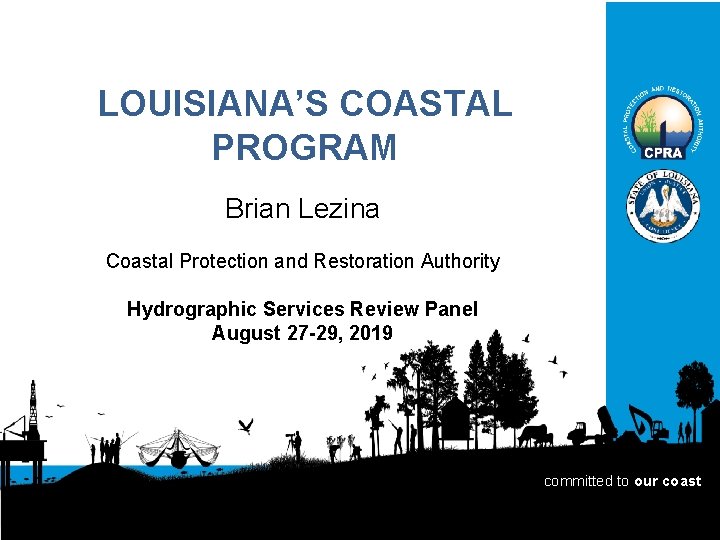 LOUISIANA’S COASTAL PROGRAM Brian Lezina Coastal Protection and Restoration Authority Hydrographic Services Review Panel