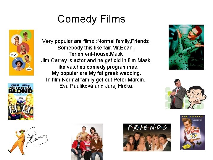 Comedy Films Very popular are films : Normal family, Friends, Somebody this like fair,