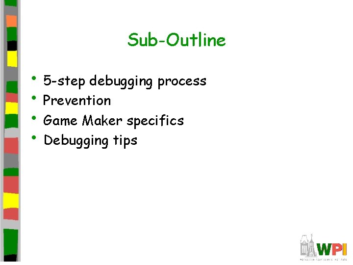 Sub-Outline • 5 -step debugging process • Prevention • Game Maker specifics • Debugging Sub-Outline • 5 -step debugging process • Prevention • Game Maker specifics • Debugging