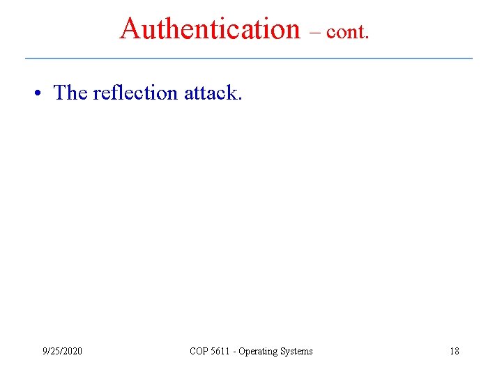 Authentication – cont. • The reflection attack. 9/25/2020 COP 5611 - Operating Systems 18