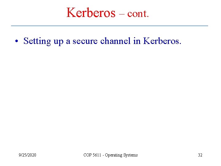 Kerberos – cont. • Setting up a secure channel in Kerberos. 9/25/2020 COP 5611