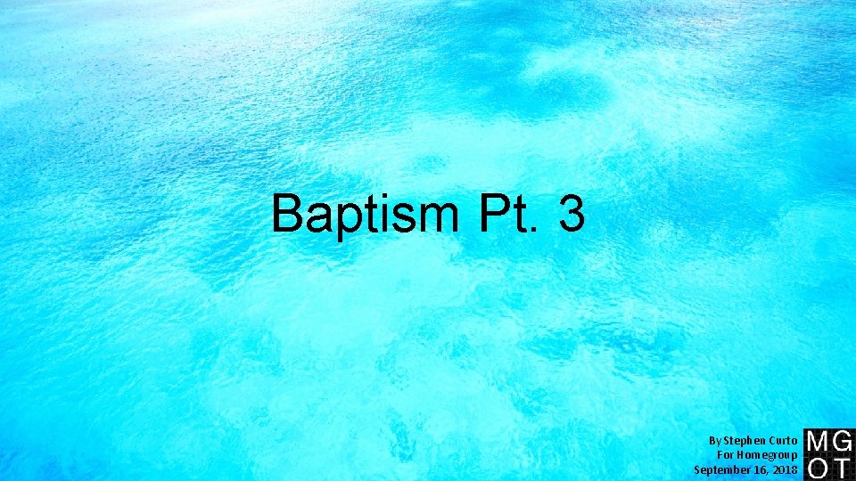Baptism Pt. 3 By Stephen Curto For Homegroup September 16, 2018 