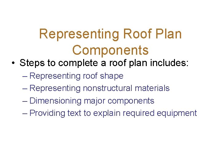 Representing Roof Plan Components • Steps to complete a roof plan includes: – Representing