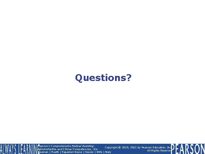 Questions? Pearson's Comprehensive Medical Assisting: Copyright © 2015, 2011 by Pearson Education, Inc. Administrative Questions? Pearson's Comprehensive Medical Assisting: Copyright © 2015, 2011 by Pearson Education, Inc. Administrative