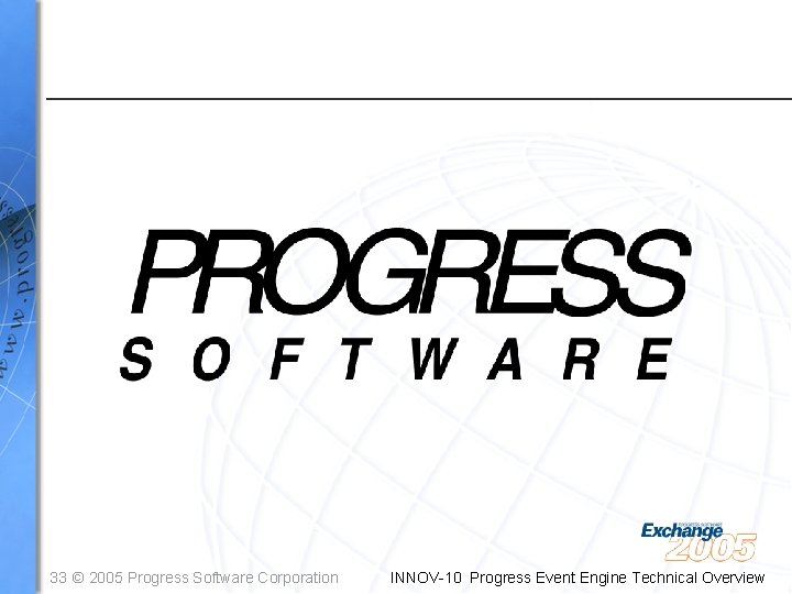 33 © 2005 Progress Software Corporation INNOV-10 Progress Event Engine Technical Overview 