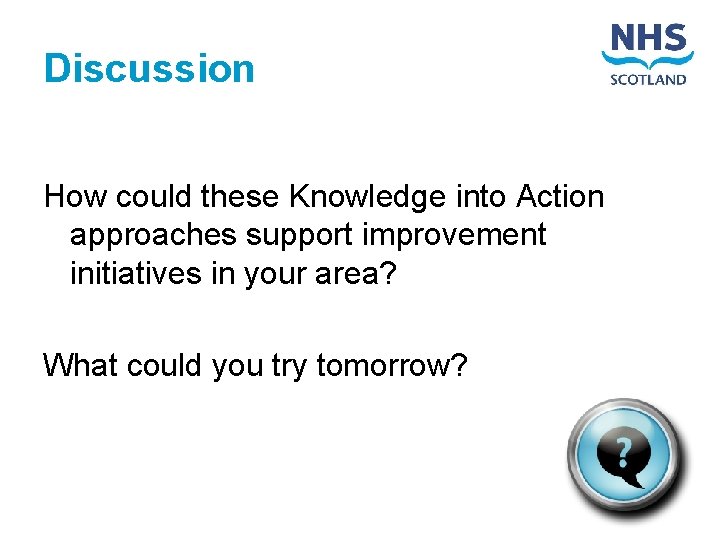 Discussion How could these Knowledge into Action approaches support improvement initiatives in your area?