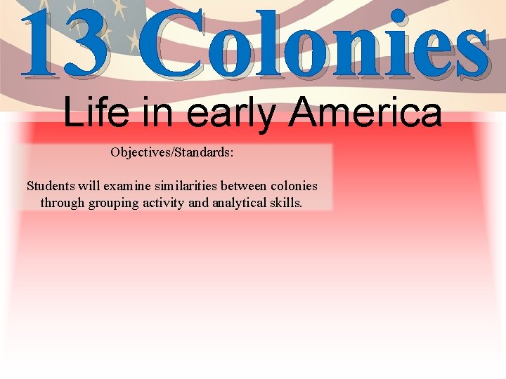 13 Colonies Life in early America Objectives/Standards: Students will examine similarities between colonies through