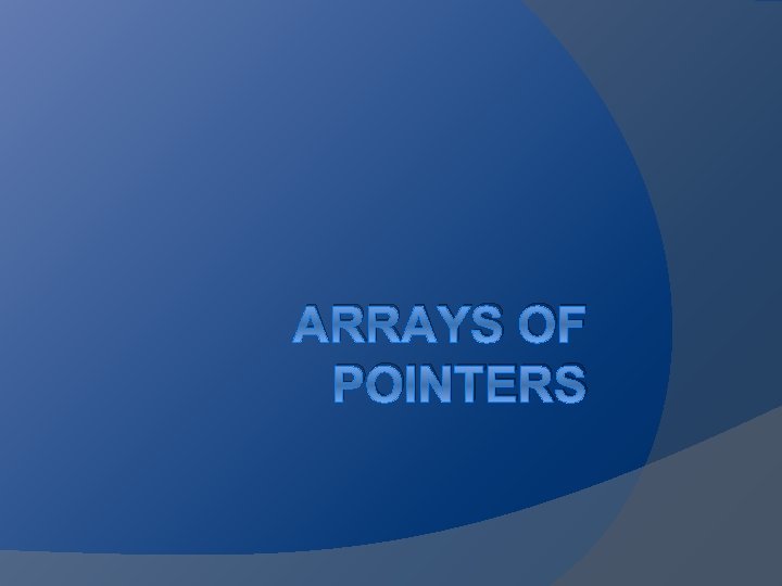ARRAYS OF POINTERS 