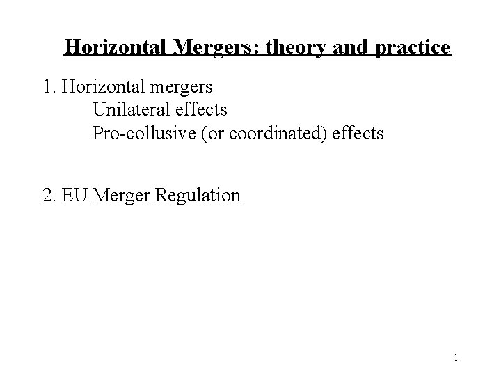 Horizontal Mergers: theory and practice 1. Horizontal mergers Unilateral effects Pro-collusive (or coordinated) effects