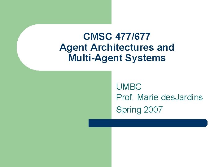 CMSC 477/677 Agent Architectures and Multi-Agent Systems UMBC Prof. Marie des. Jardins Spring 2007