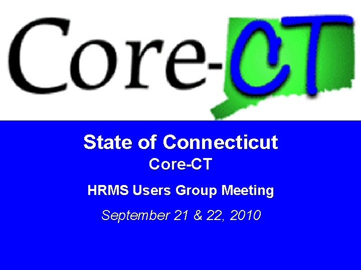 State of Connecticut Core-CT HRMS Users Group Meeting September 21 & 22, 2010 1