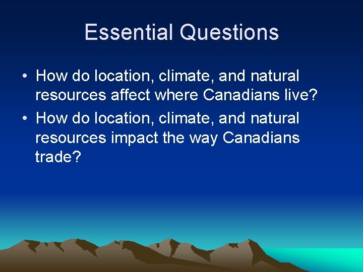 Essential Questions • How do location, climate, and natural resources affect where Canadians live?