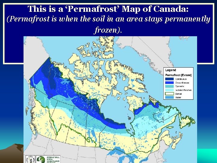 This is a ‘Permafrost’ Map of Canada: (Permafrost is when the soil in an