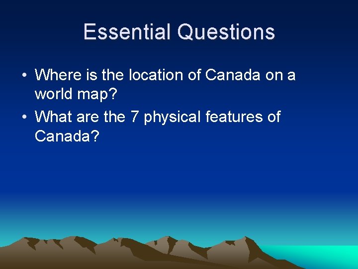 Essential Questions • Where is the location of Canada on a world map? •