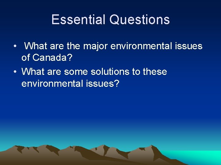 Essential Questions • What are the major environmental issues of Canada? • What are