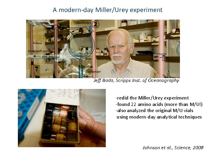 A modern-day Miller/Urey experiment Jeff Bada, Scripps Inst. of Oceanography -redid the Miller/Urey experiment