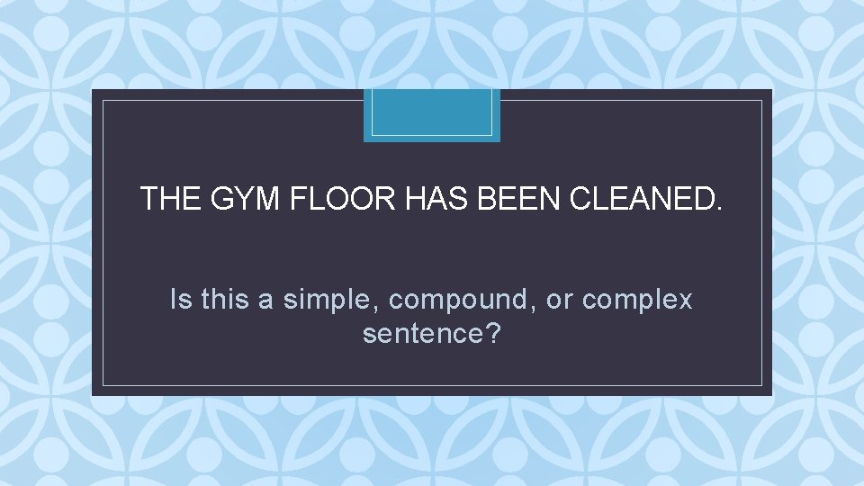 THE GYM FLOOR HAS BEEN CLEANED. C Is this a simple, compound, or complex THE GYM FLOOR HAS BEEN CLEANED. C Is this a simple, compound, or complex