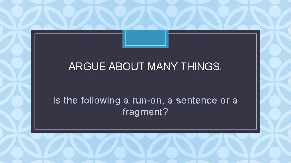 ARGUE ABOUT MANY THINGS. C Is the following a run-on, a sentence or a ARGUE ABOUT MANY THINGS. C Is the following a run-on, a sentence or a