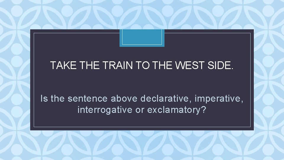 TAKE THE TRAIN TO THE WEST SIDE. C Is the sentence above declarative, imperative, TAKE THE TRAIN TO THE WEST SIDE. C Is the sentence above declarative, imperative,
