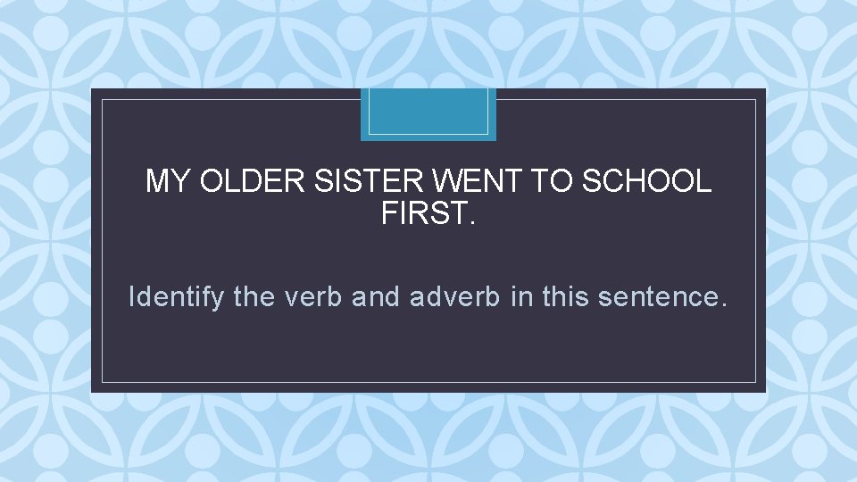 MY OLDER SISTER WENT TO SCHOOL FIRST. C Identify the verb and adverb in MY OLDER SISTER WENT TO SCHOOL FIRST. C Identify the verb and adverb in