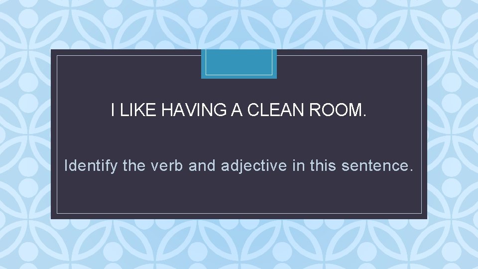 I LIKE HAVING A CLEAN ROOM. C Identify the verb and adjective in this I LIKE HAVING A CLEAN ROOM. C Identify the verb and adjective in this