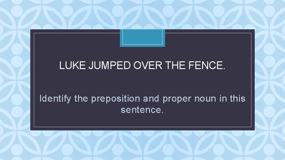 LUKE JUMPED OVER THE FENCE. C Identify the preposition and proper noun in this LUKE JUMPED OVER THE FENCE. C Identify the preposition and proper noun in this