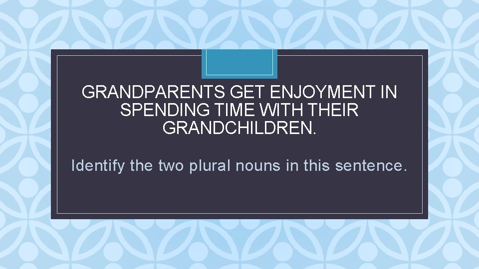 GRANDPARENTS GET ENJOYMENT IN SPENDING TIME WITH THEIR GRANDCHILDREN. C Identify the two plural GRANDPARENTS GET ENJOYMENT IN SPENDING TIME WITH THEIR GRANDCHILDREN. C Identify the two plural
