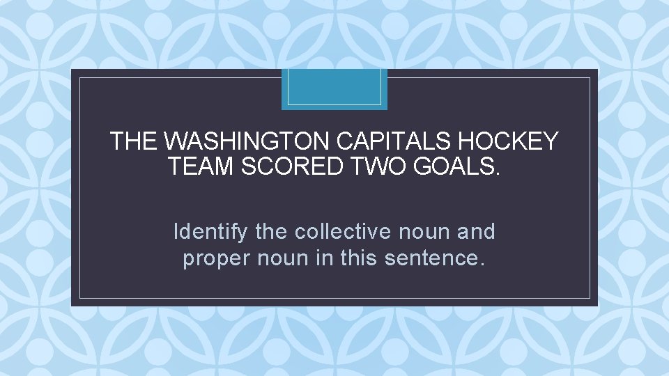 THE WASHINGTON CAPITALS HOCKEY TEAM SCORED TWO GOALS. C Identify the collective noun and THE WASHINGTON CAPITALS HOCKEY TEAM SCORED TWO GOALS. C Identify the collective noun and