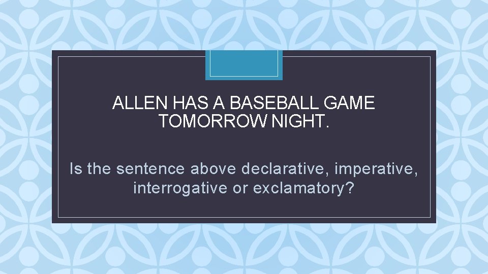 ALLEN HAS A BASEBALL GAME TOMORROW NIGHT. C Is the sentence above declarative, imperative, ALLEN HAS A BASEBALL GAME TOMORROW NIGHT. C Is the sentence above declarative, imperative,