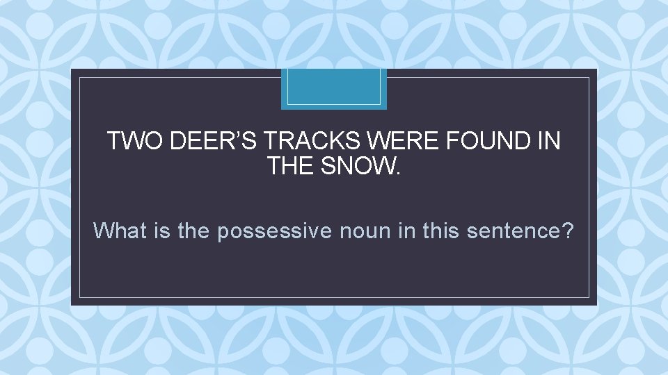 TWO DEER’S TRACKS WERE FOUND IN THE SNOW. C What is the possessive noun TWO DEER’S TRACKS WERE FOUND IN THE SNOW. C What is the possessive noun